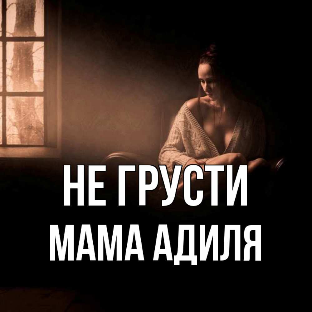 Открытка на каждый день с именем, Мама-Адиля Не грусти сидя у окна Прикольная открытка с пожеланием онлайн скачать бесплатно 