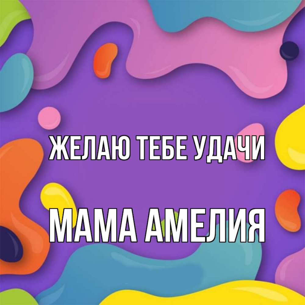 Открытка на каждый день с именем, Мама-Амелия Желаю тебе удачи абстрактное что то Прикольная открытка с пожеланием онлайн скачать бесплатно 