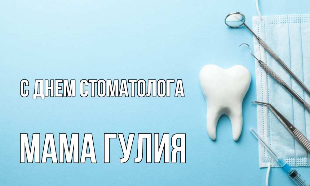 Открытка на каждый день с именем, Мама-Гулия С днем стоматолога с днем стоматолога Прикольная открытка с пожеланием онлайн скачать бесплатно 