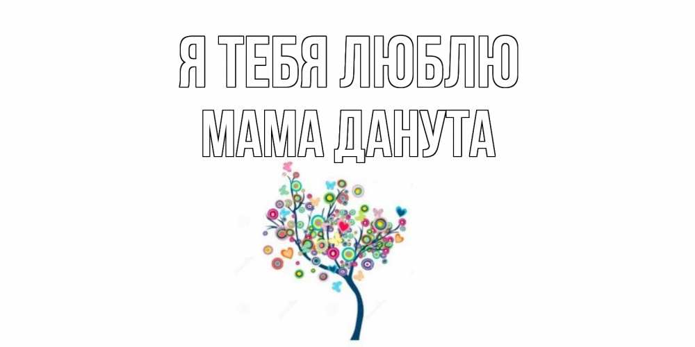 Открытка на каждый день с именем, Мама-Данута Я тебя люблю дерево Прикольная открытка с пожеланием онлайн скачать бесплатно 
