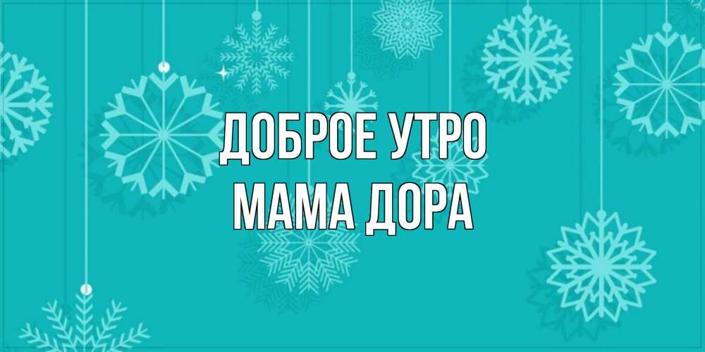 Открытка на каждый день с именем, Мама-Дора Доброе утро открытка со снежинками Прикольная открытка с пожеланием онлайн скачать бесплатно 
