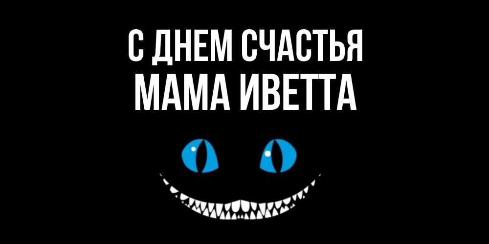 Открытка на каждый день с именем, Мама-Иветта С днем счастья кот улыбается Прикольная открытка с пожеланием онлайн скачать бесплатно 