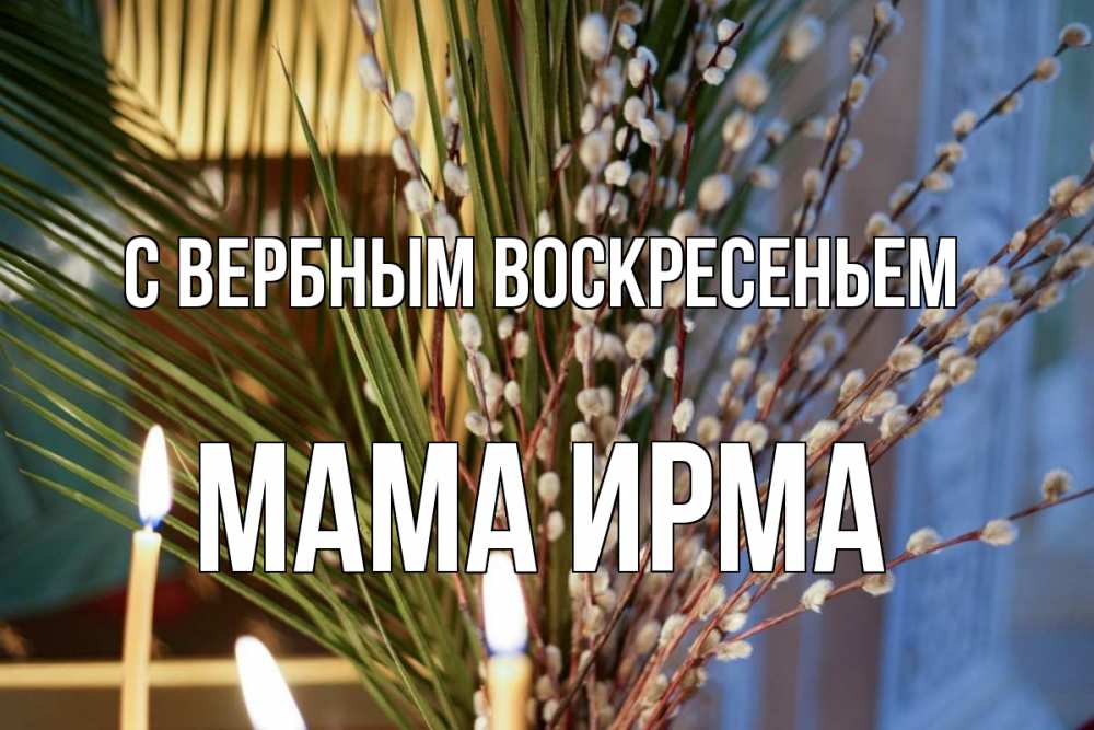 Открытка на каждый день с именем, Мама-Ирма С вербным воскресеньем верба Прикольная открытка с пожеланием онлайн скачать бесплатно 