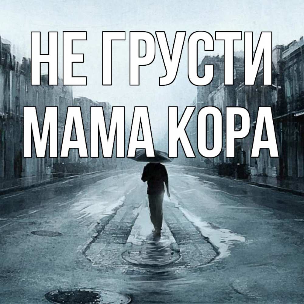 Открытка на каждый день с именем, Мама-Кора Не грусти опустевшая улица Прикольная открытка с пожеланием онлайн скачать бесплатно 