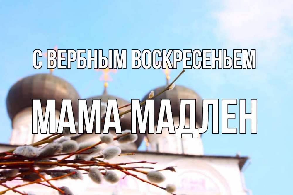 Открытка на каждый день с именем, Мама-Мадлен С вербным воскресеньем верба Прикольная открытка с пожеланием онлайн скачать бесплатно 