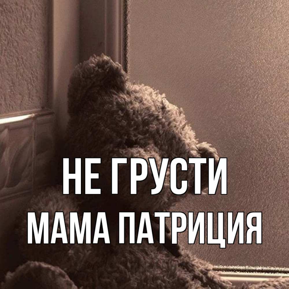 Открытка на каждый день с именем, Мама-Патриция Не грусти стекол рефленое Прикольная открытка с пожеланием онлайн скачать бесплатно 