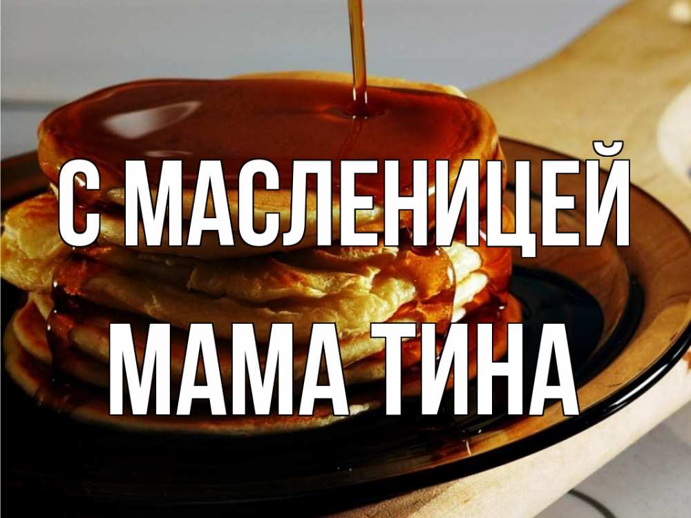 Открытка на каждый день с именем, Мама-Тина С масленицей блины Прикольная открытка с пожеланием онлайн скачать бесплатно 