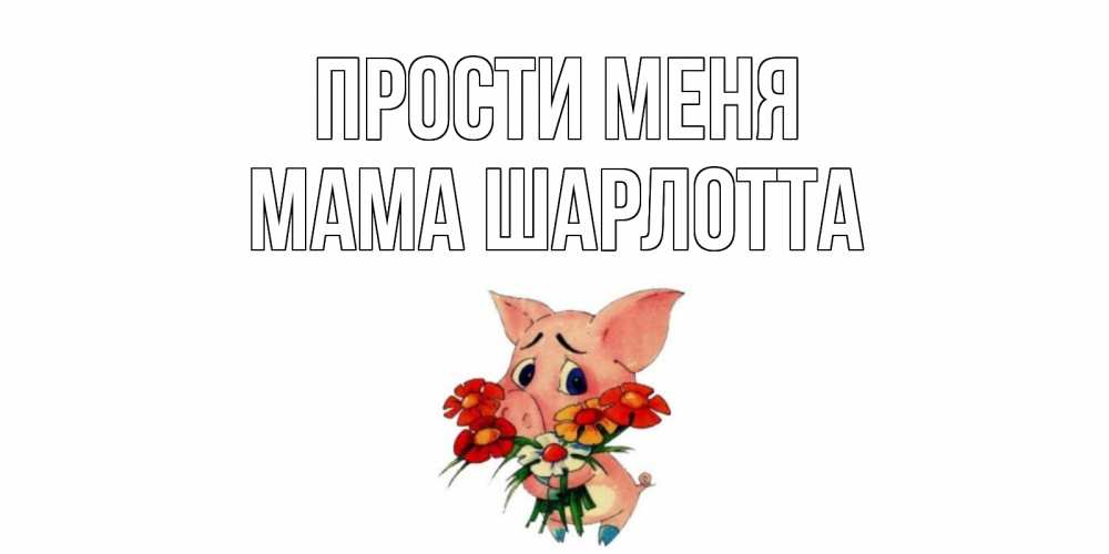 Открытка на каждый день с именем, Мама-Шарлотта Прости меня открытка с поросей которая просит прощения Прикольная открытка с пожеланием онлайн скачать бесплатно 