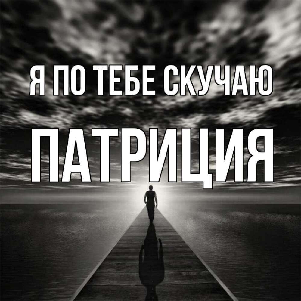 Открытка на каждый день с именем, Патриция Я по тебе скучаю к тебе Прикольная открытка с пожеланием онлайн скачать бесплатно 