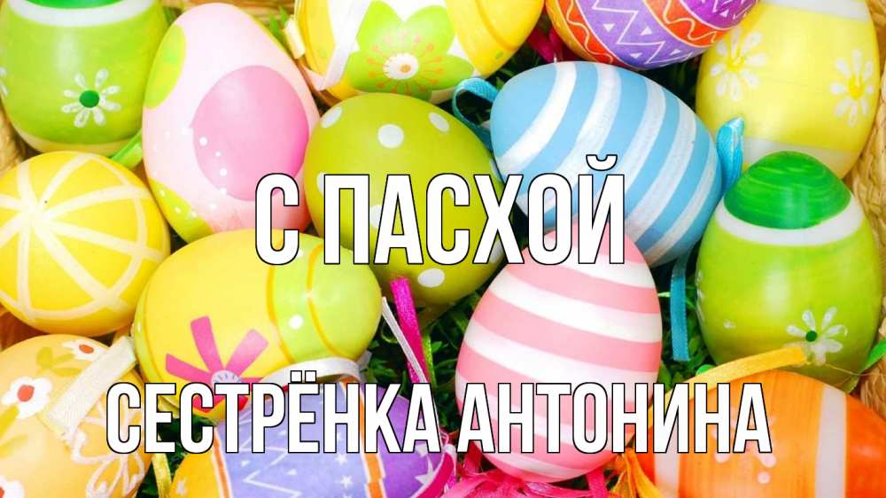 Открытка на каждый день с именем, Сестрёнка-Антонина С пасхой пасха Прикольная открытка с пожеланием онлайн скачать бесплатно 