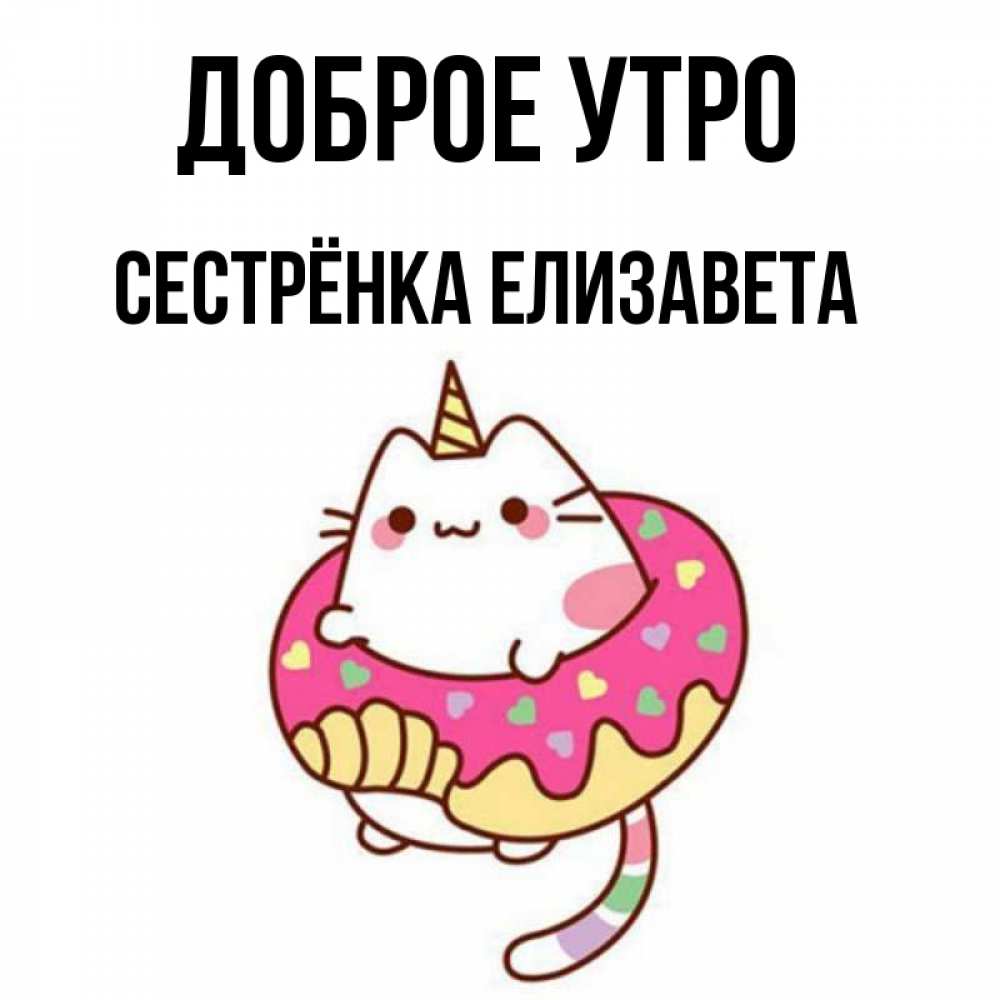 Открытка на каждый день с именем, Сестрёнка-Елизавета Доброе утро кот в бублике Прикольная открытка с пожеланием онлайн скачать бесплатно 