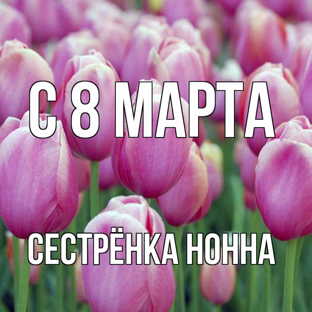 Открытка на каждый день с именем, Сестрёнка-Нонна С 8 МАРТА на международный женский день 3 Прикольная открытка с пожеланием онлайн скачать бесплатно 
