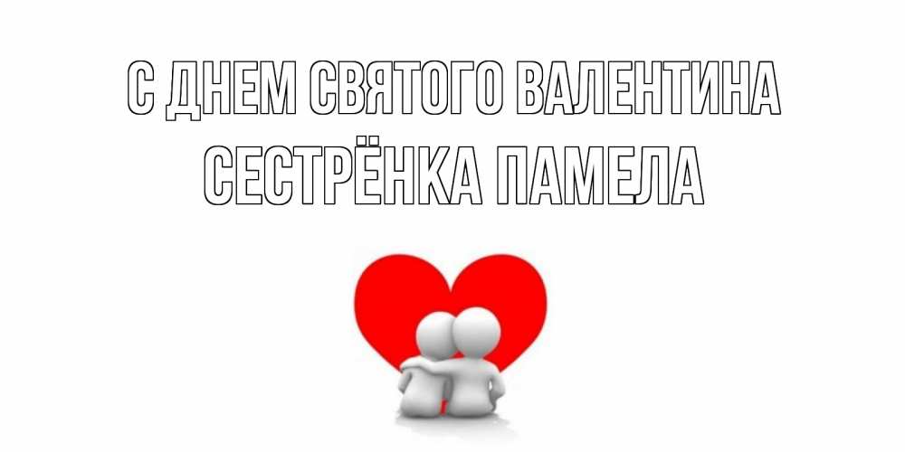 Открытка на каждый день с именем, Сестрёнка-Памела С днем Святого Валентина парень и девушка обнимаются на валентинке Прикольная открытка с пожеланием онлайн скачать бесплатно 