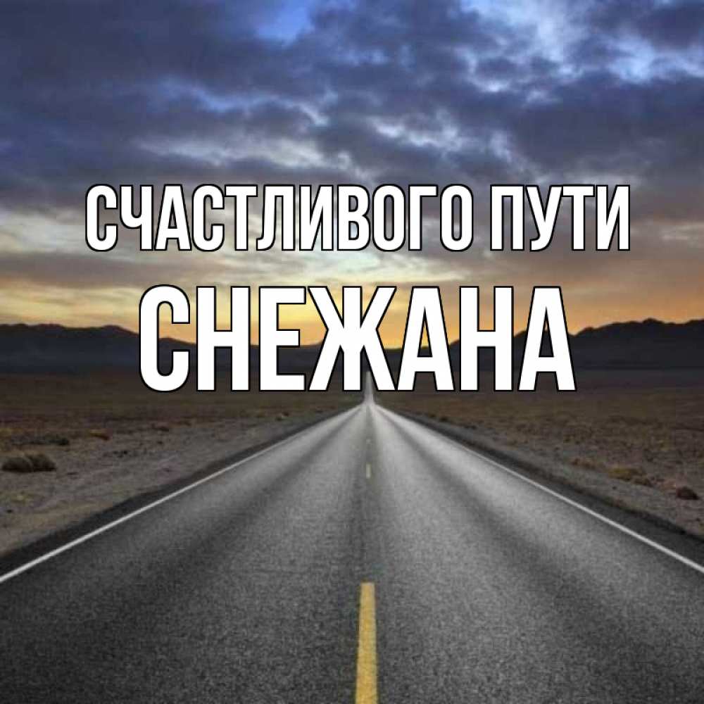 Открытка на каждый день с именем, Снежана Счастливого пути горы на горизонте Прикольная открытка с пожеланием онлайн скачать бесплатно 