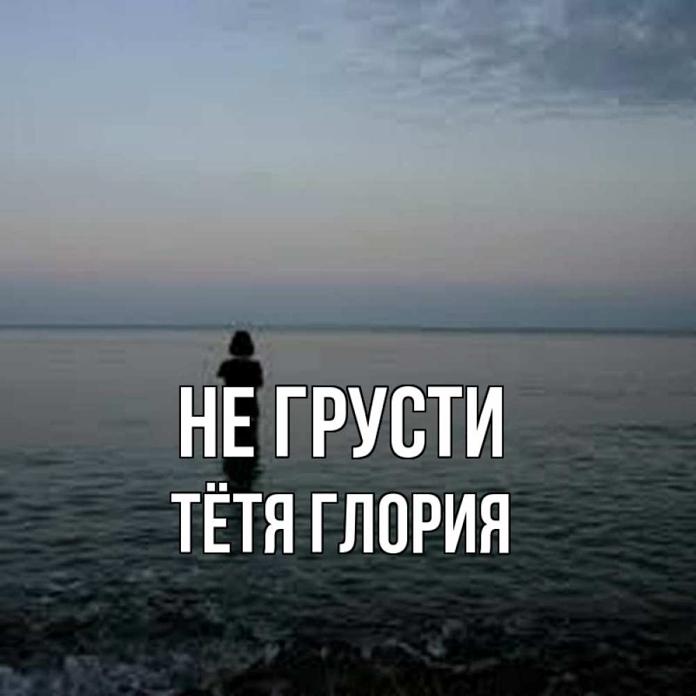 Открытка на каждый день с именем, Тётя-Глория Не грусти девушка Прикольная открытка с пожеланием онлайн скачать бесплатно 