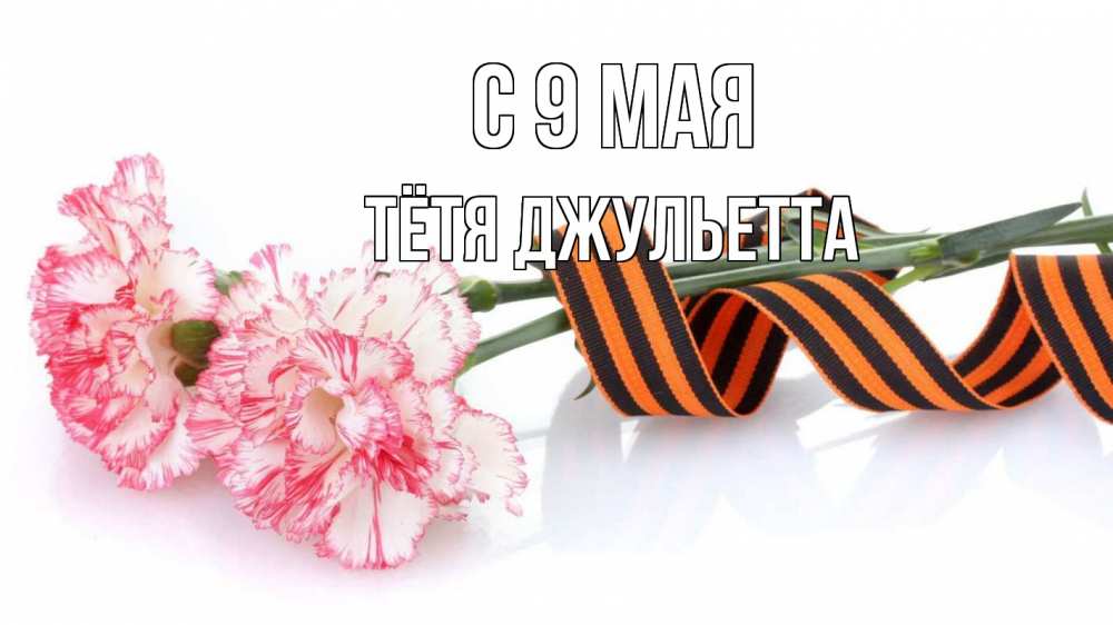 Открытка на каждый день с именем, Тётя-Джульетта С 9 мая 9 мая Прикольная открытка с пожеланием онлайн скачать бесплатно 