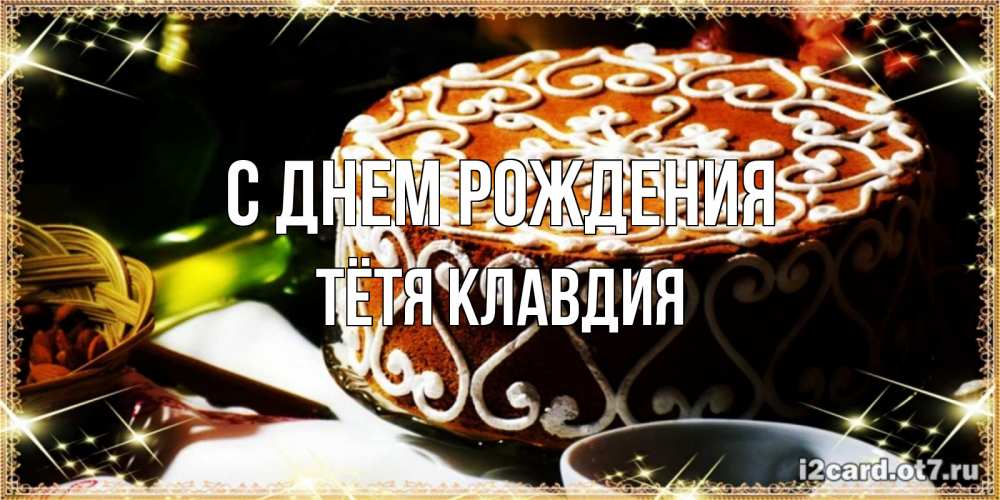 Открытка на каждый день с именем, Тётя-Клавдия С днем рождения открытка с тортом на день рождения Прикольная открытка с пожеланием онлайн скачать бесплатно 
