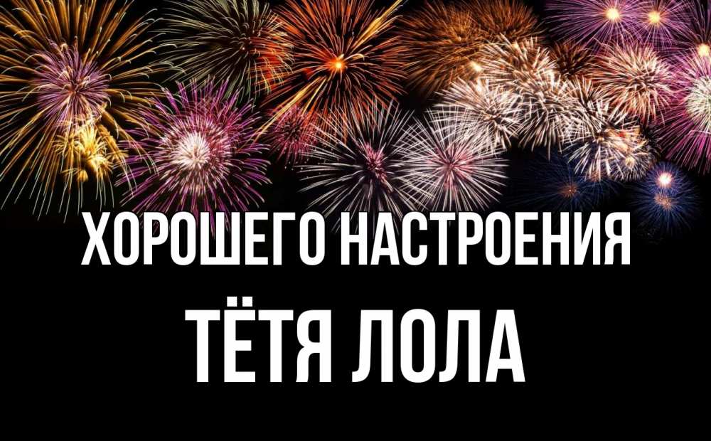Открытка на каждый день с именем, Тётя-Лола Хорошего настроения Фейрверг 1 Прикольная открытка с пожеланием онлайн скачать бесплатно 