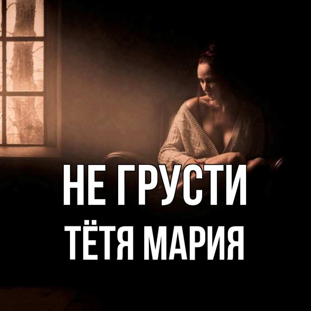 Открытка на каждый день с именем, Тётя-Мария Не грусти сидя у окна Прикольная открытка с пожеланием онлайн скачать бесплатно 