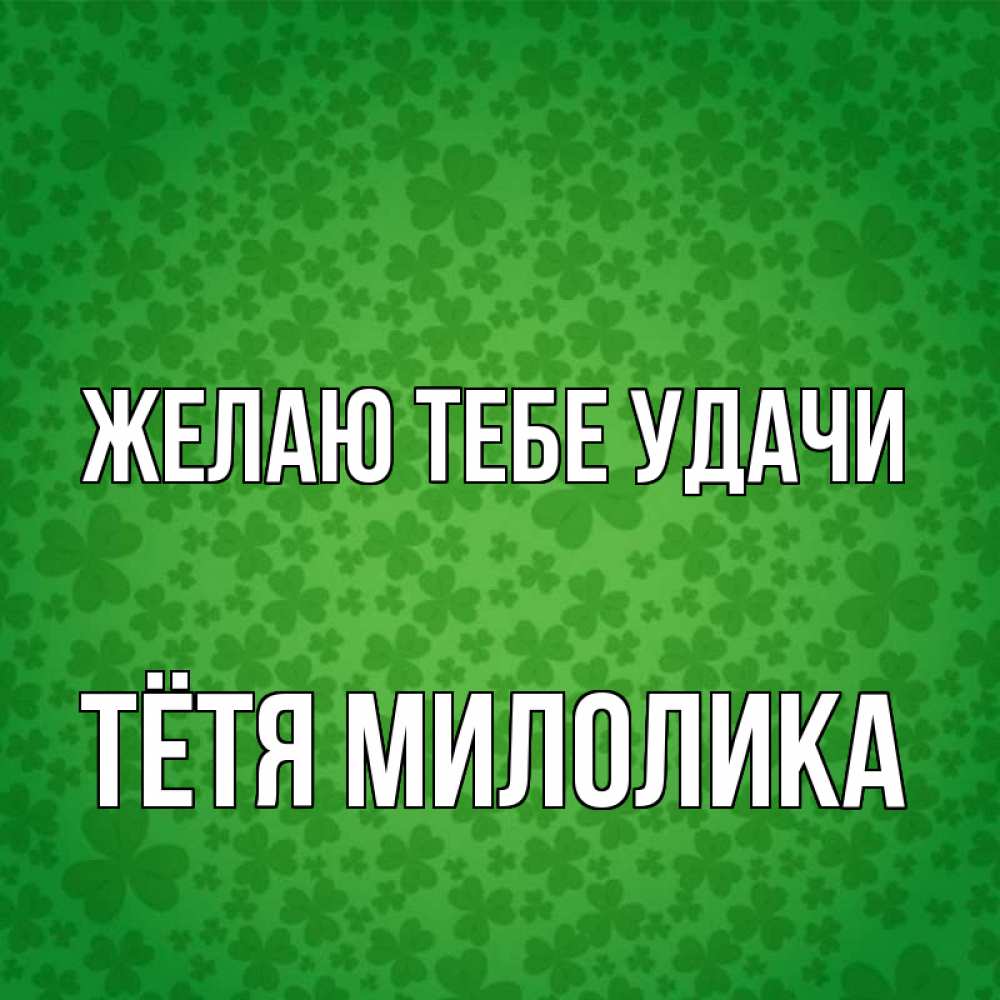 Открытка на каждый день с именем, Тётя-Милолика Желаю тебе удачи много листочков на удачу Прикольная открытка с пожеланием онлайн скачать бесплатно 