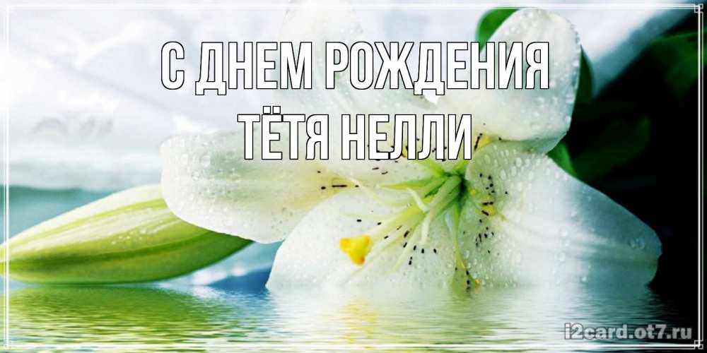 Открытка на каждый день с именем, Тётя-Нелли С днем рождения лилия на открытке ко дню рождения Прикольная открытка с пожеланием онлайн скачать бесплатно 