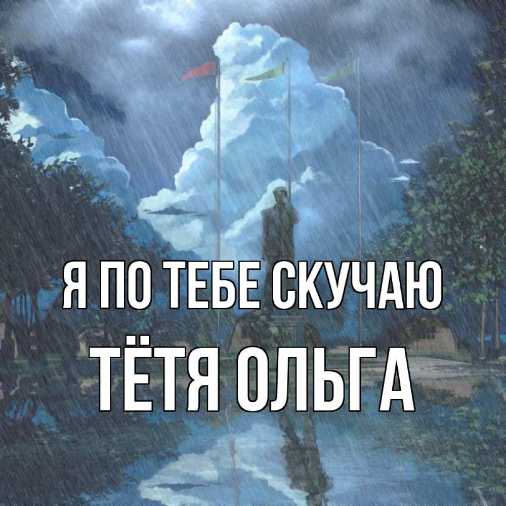 Открытка на каждый день с именем, Тётя-Ольга Я по тебе скучаю печалька Прикольная открытка с пожеланием онлайн скачать бесплатно 