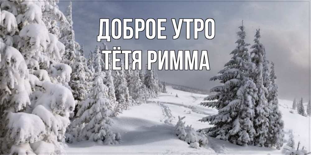 Открытка на каждый день с именем, Тётя-Римма Доброе утро пасмурное утро Прикольная открытка с пожеланием онлайн скачать бесплатно 