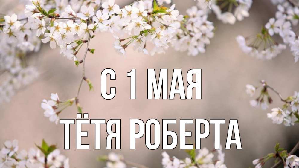 Открытка на каждый день с именем, Тётя-Роберта С 1 мая С 1 мая Прикольная открытка с пожеланием онлайн скачать бесплатно 