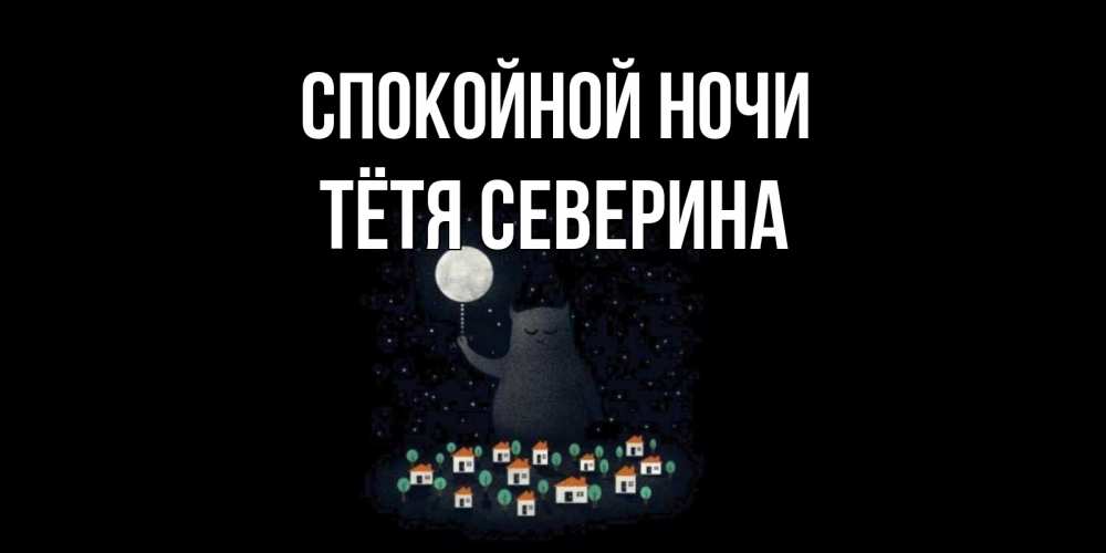 Открытка на каждый день с именем, Тётя-Северина Спокойной ночи кот,луна, ночь, звезды Прикольная открытка с пожеланием онлайн скачать бесплатно 