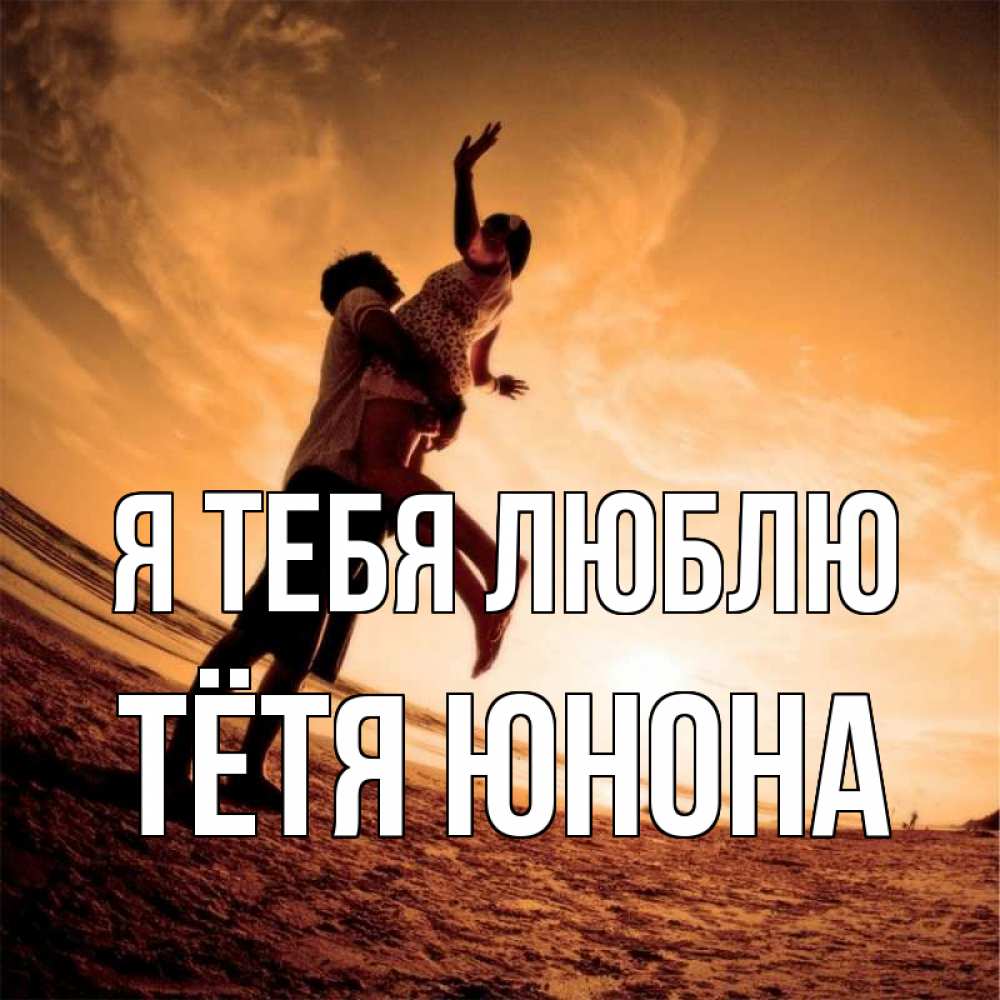 Открытка на каждый день с именем, Тётя-Юнона Я тебя люблю парень держит девушку Прикольная открытка с пожеланием онлайн скачать бесплатно 