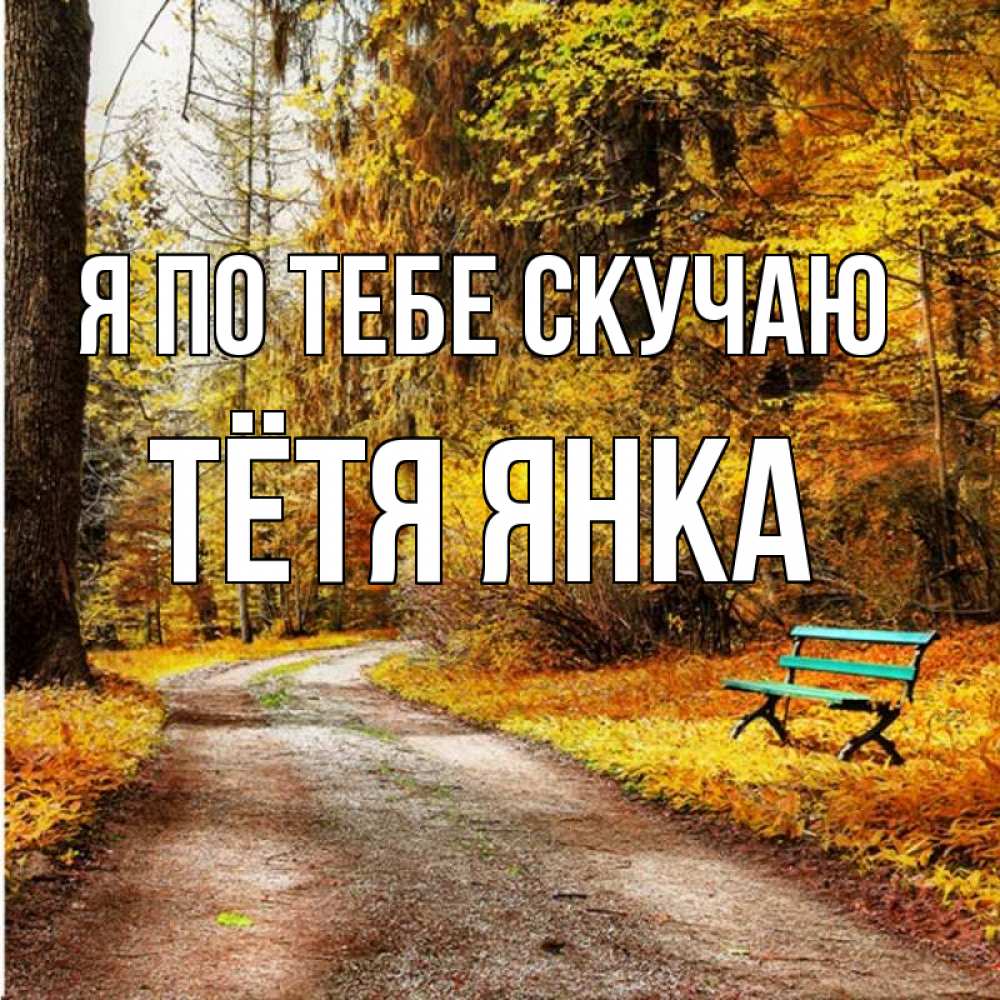 Открытка на каждый день с именем, Тётя-Янка Я по тебе скучаю зеленая лавочка и осенний лес Прикольная открытка с пожеланием онлайн скачать бесплатно 