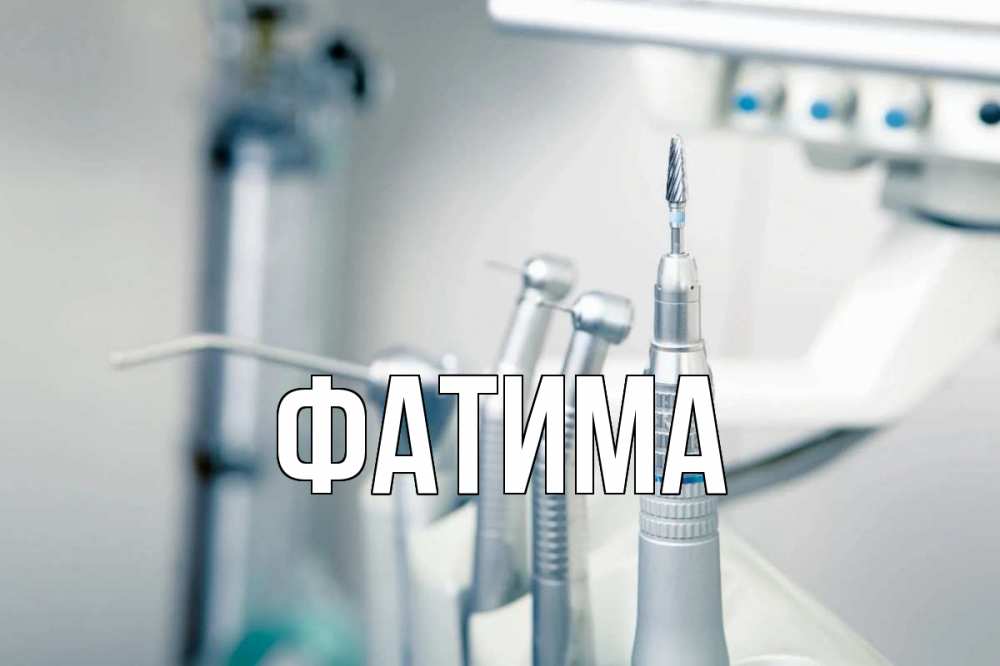 Открытка на каждый день с именем, Фатима Главная с днем стоматолога  1 Прикольная открытка с пожеланием онлайн скачать бесплатно 
