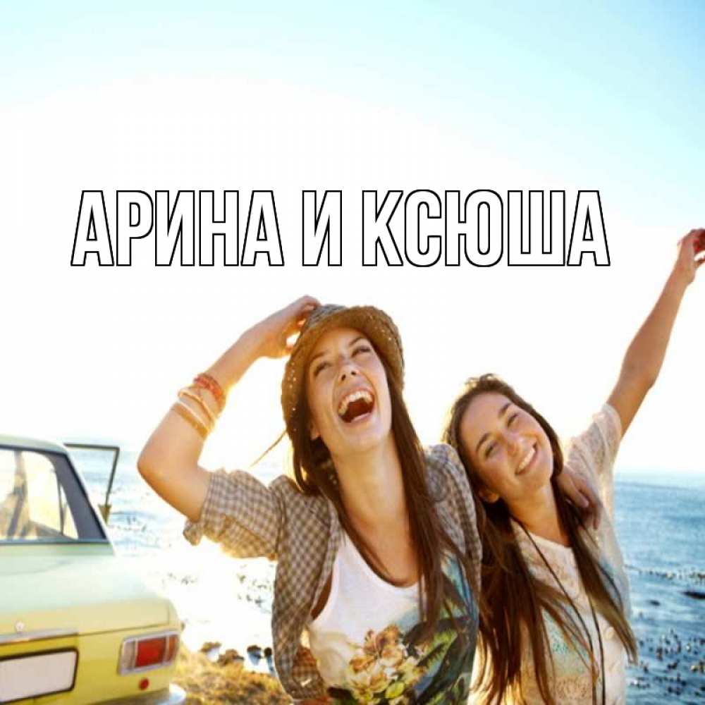 Открытка на каждый день с именем, Арина-и-Ксюша Главная веселые девушки Прикольная открытка с пожеланием онлайн скачать бесплатно 
