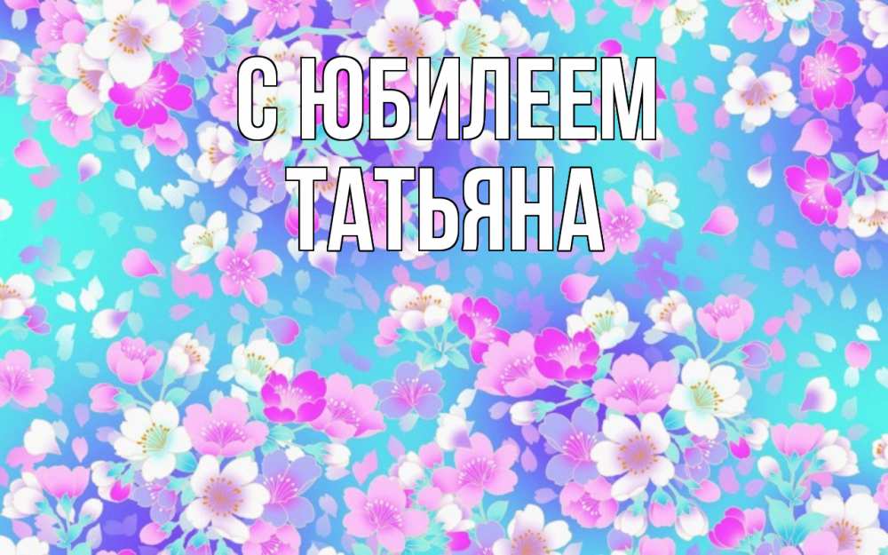 Открытка на каждый день с именем, Татьяна С юбилеем открытка с заливкой Прикольная открытка с пожеланием онлайн скачать бесплатно 