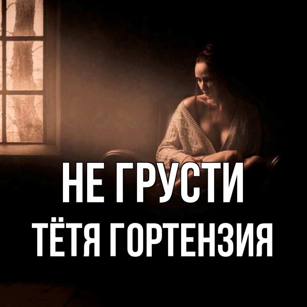 Открытка на каждый день с именем, Тётя-Гортензия Не грусти сидя у окна Прикольная открытка с пожеланием онлайн скачать бесплатно 