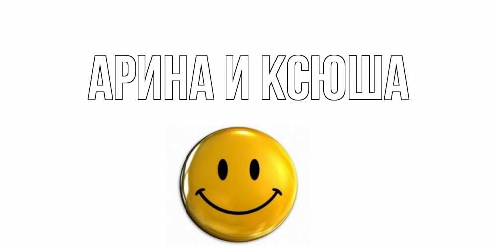 Открытка на каждый день с именем, Арина-и-Ксюша Главная смайл Прикольная открытка с пожеланием онлайн скачать бесплатно 