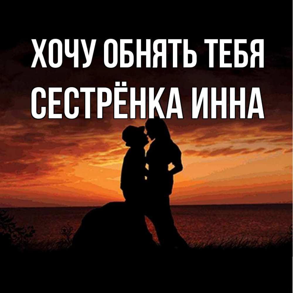 Открытка на каждый день с именем, Сестрёнка-Инна Хочу обнять тебя парень и девушка и оранжевое небо Прикольная открытка с пожеланием онлайн скачать бесплатно 