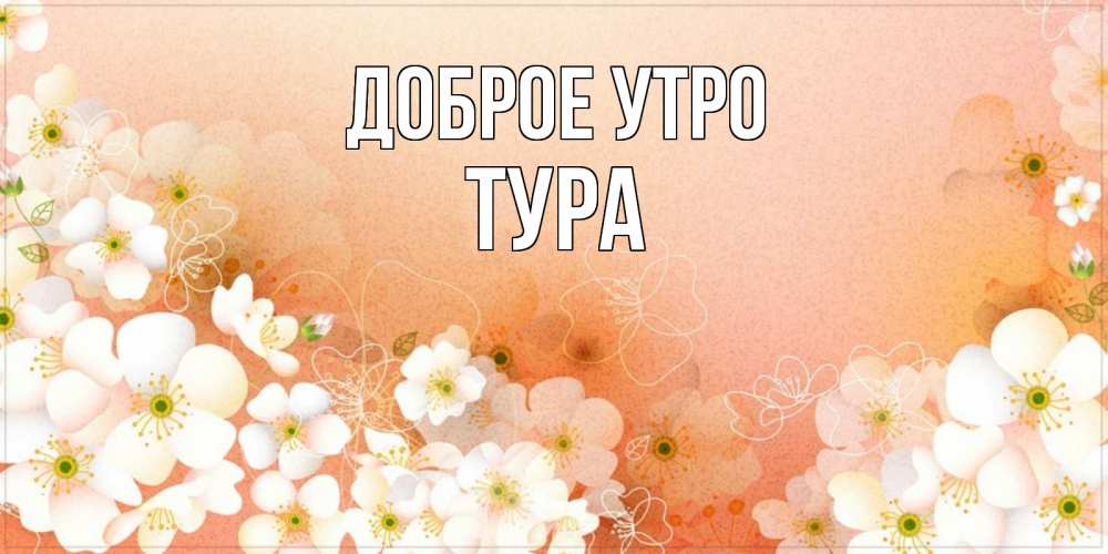 Открытка с именем, тура, Доброе утро
