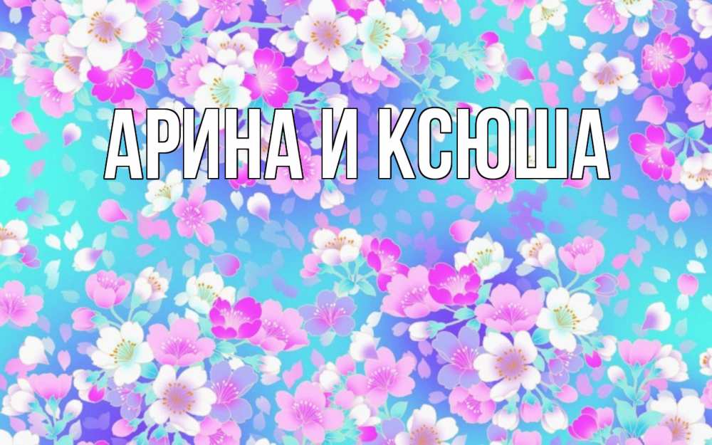 Открытка на каждый день с именем, Арина-и-Ксюша Главная открытка с заливкой Прикольная открытка с пожеланием онлайн скачать бесплатно 