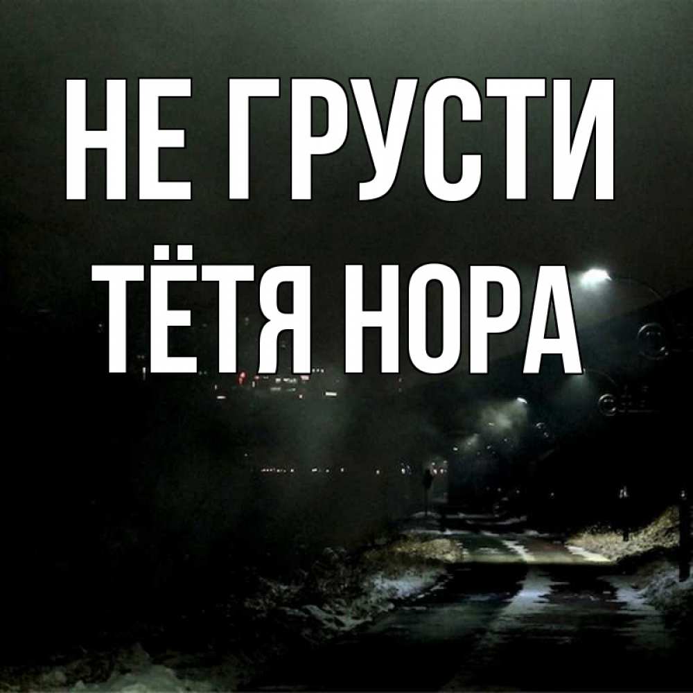 Открытка на каждый день с именем, Тётя-Нора Не грусти фонари Прикольная открытка с пожеланием онлайн скачать бесплатно 