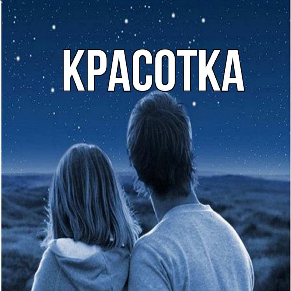 Открытка на каждый день с именем, красотка Главная парень с девушкой смотрят на звезды Прикольная открытка с пожеланием онлайн скачать бесплатно 