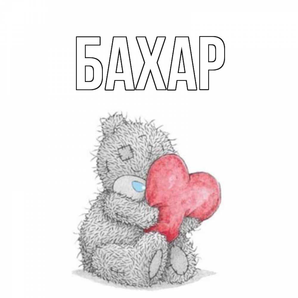 Открытка на каждый день с именем, Бахар Главная открытка для любимой девушки или парня с медвежонком Тедди Прикольная открытка с пожеланием онлайн скачать бесплатно 