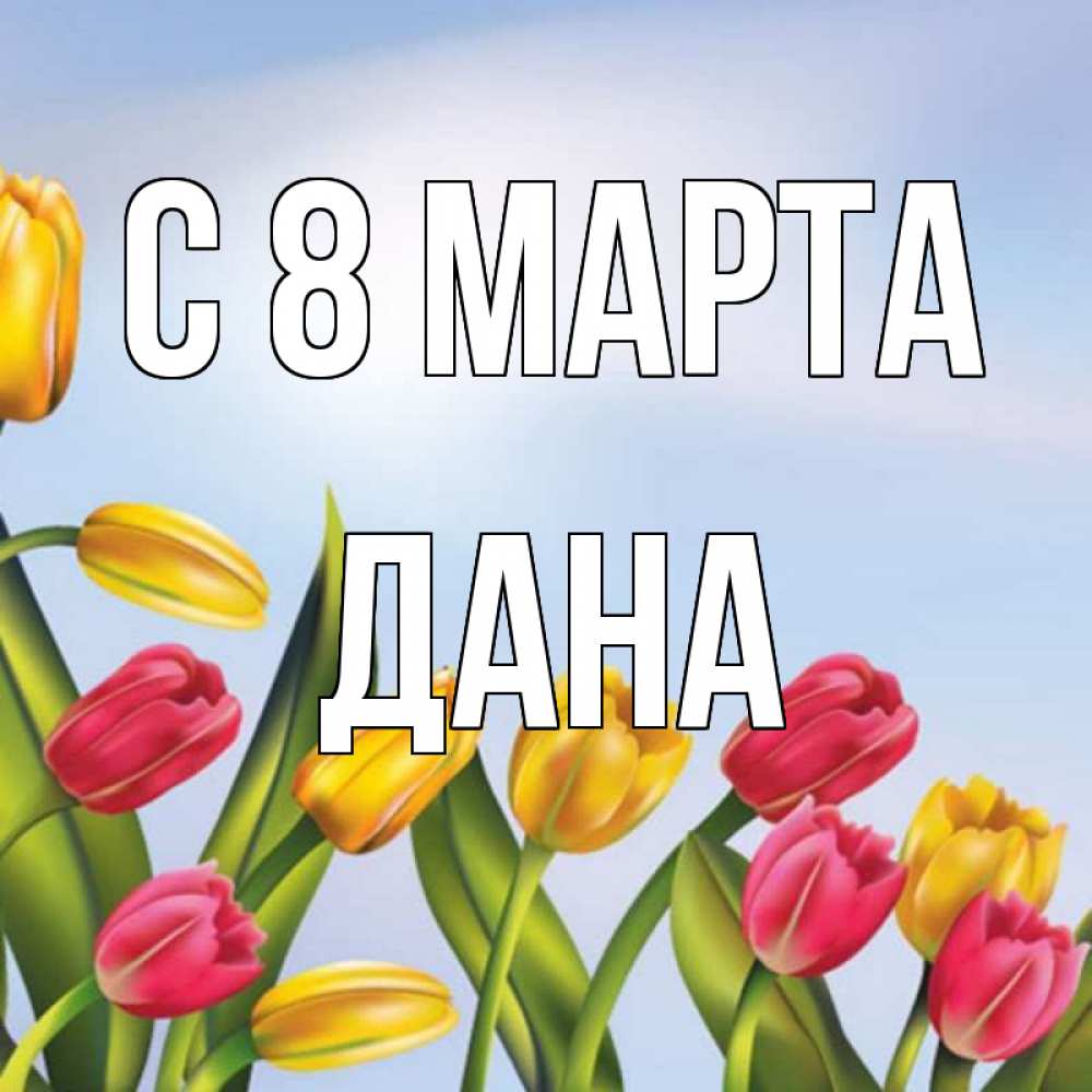 Открытка на каждый день с именем, Дана С 8 МАРТА международный женский день Прикольная открытка с пожеланием онлайн скачать бесплатно 