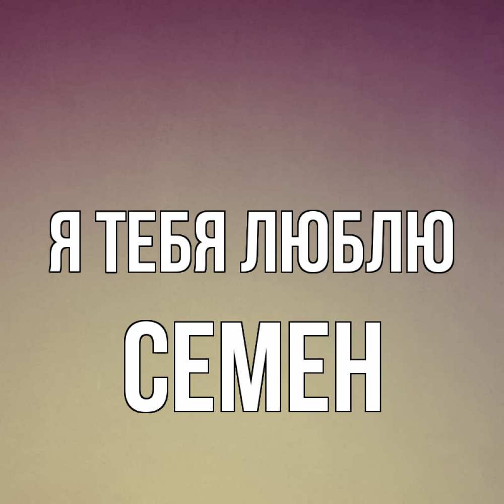 Открытка на каждый день с именем, Семен Я тебя люблю для любимой Прикольная открытка с пожеланием онлайн скачать бесплатно 