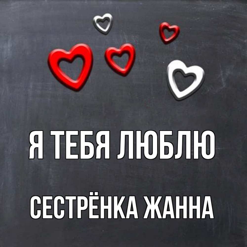 Открытка на каждый день с именем, Сестрёнка-Жанна Я тебя люблю сердечки белые и красные Прикольная открытка с пожеланием онлайн скачать бесплатно 