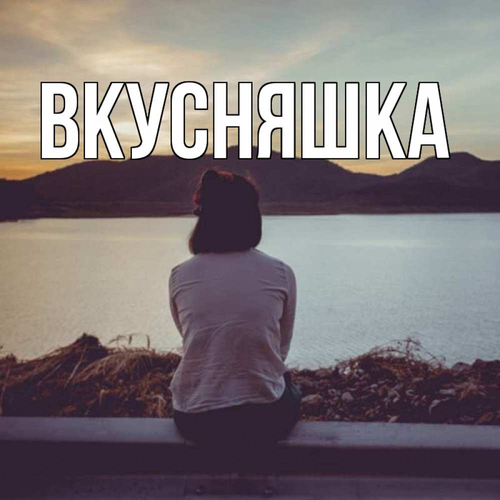 Открытка на каждый день с именем, Вкусняшка Главная вода и горы Прикольная открытка с пожеланием онлайн скачать бесплатно 