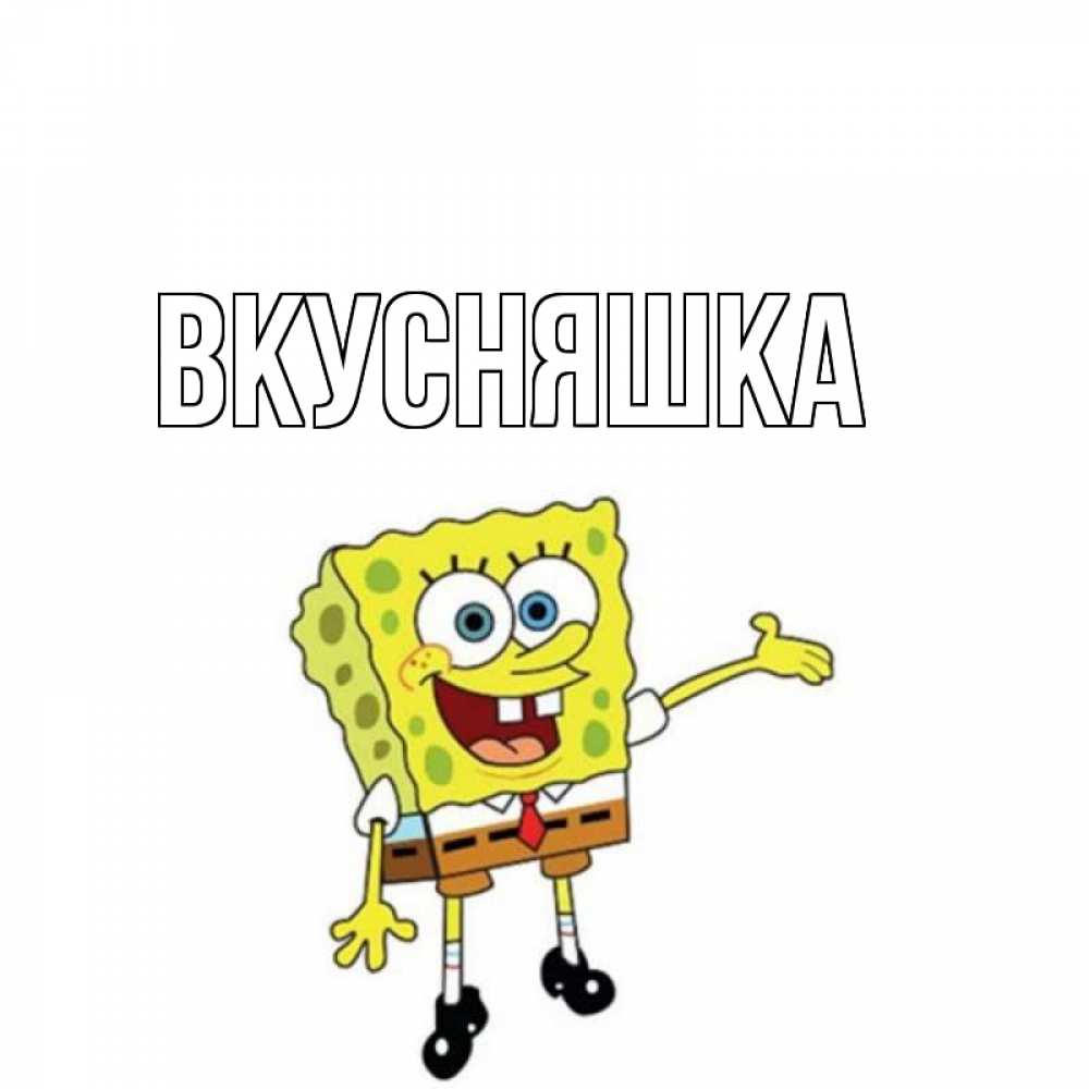 Открытка на каждый день с именем, Вкусняшка Главная спанч Боб на позитиве Прикольная открытка с пожеланием онлайн скачать бесплатно 