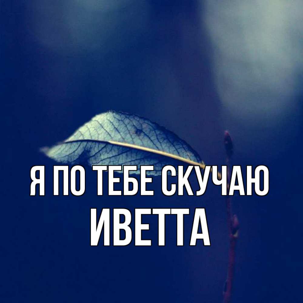 Открытка на каждый день с именем, Иветта Я по тебе скучаю одна ветка 1 Прикольная открытка с пожеланием онлайн скачать бесплатно 