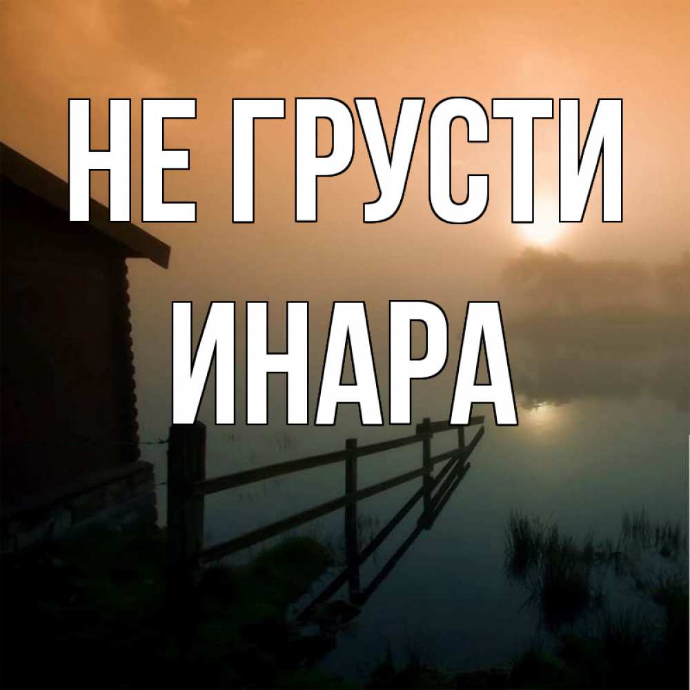 Открытка на каждый день с именем, Инара Не грусти дом у озера Прикольная открытка с пожеланием онлайн скачать бесплатно 
