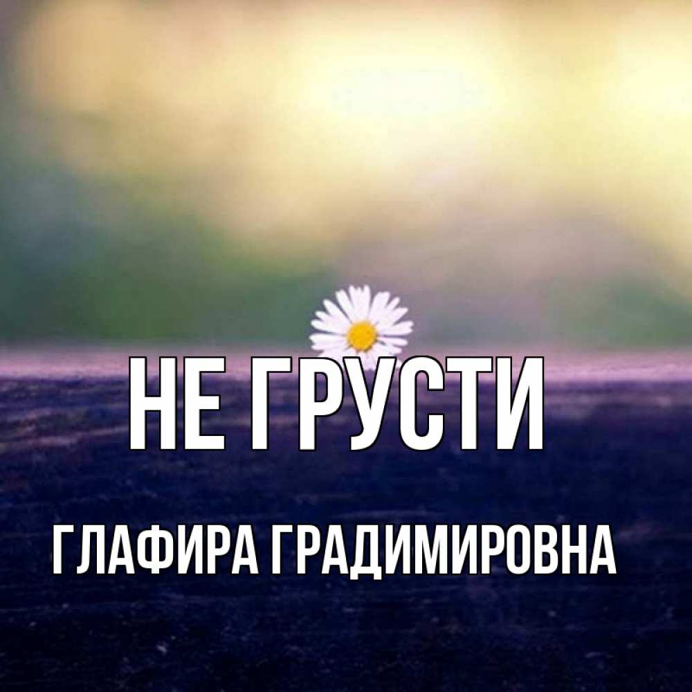 Картинка Не грусти, Глафира Градимировна